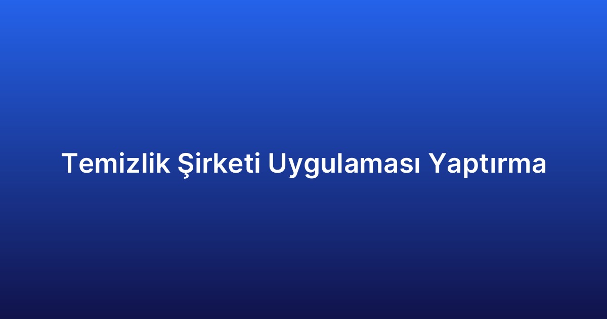 Temizlik Şirketi Uygulaması Yaptırma