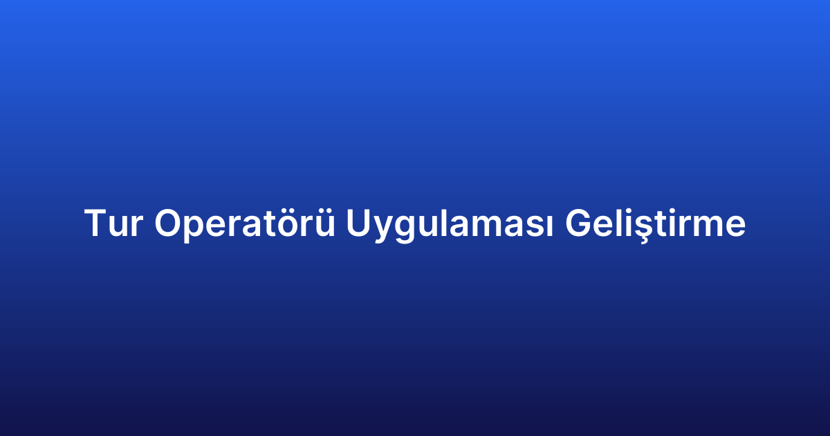 Tur Operatörü Uygulaması Geliştirme
