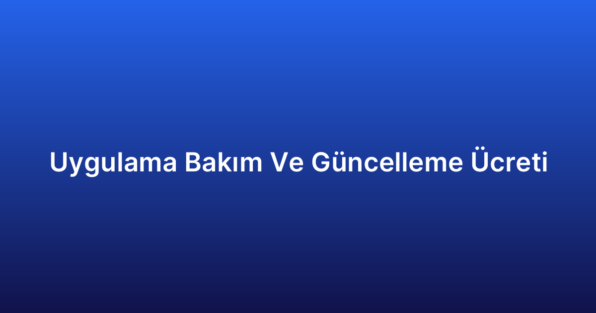 Uygulama Bakım Ve Güncelleme Ücreti