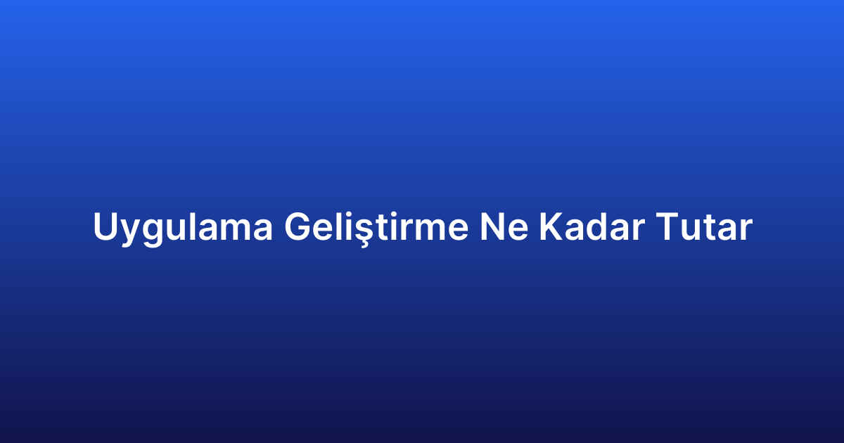 Uygulama Geliştirme Ne Kadar Tutar