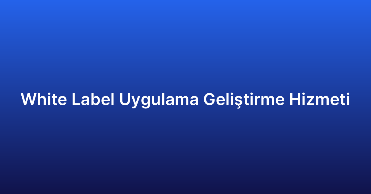 White Label Uygulama Geliştirme Hizmeti