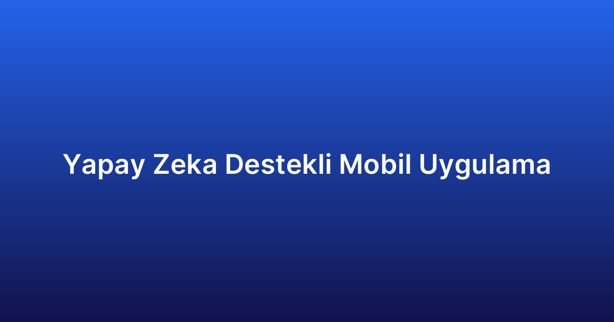Yapay Zeka Destekli Mobil Uygulama