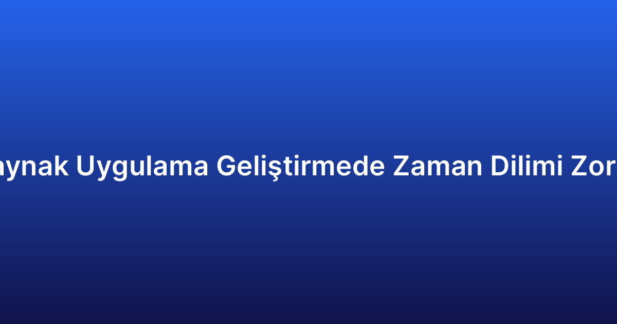 Dış Kaynak Uygulama Geliştirmede Zaman Dilimi Zorlukları
