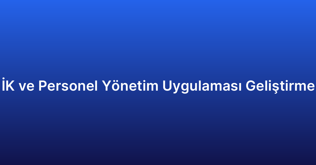 İK ve Personel Yönetim Uygulaması Geliştirme