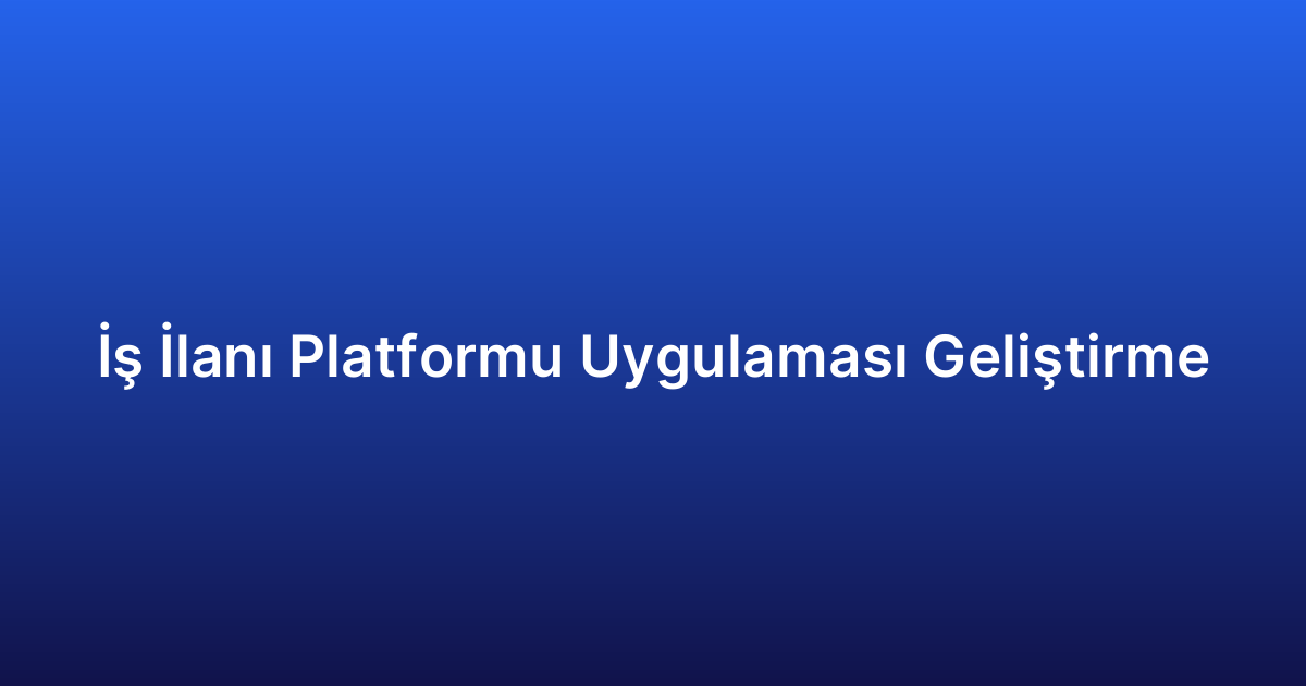 İş İlanı Platformu Uygulaması Geliştirme