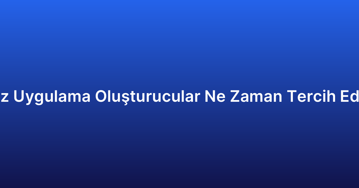 Kodsuz Uygulama Oluşturucular Ne Zaman Tercih Edilmeli?