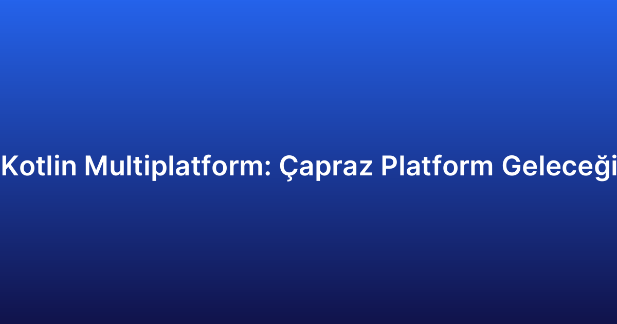 Kotlin Multiplatform: Çapraz Platform Geleceği