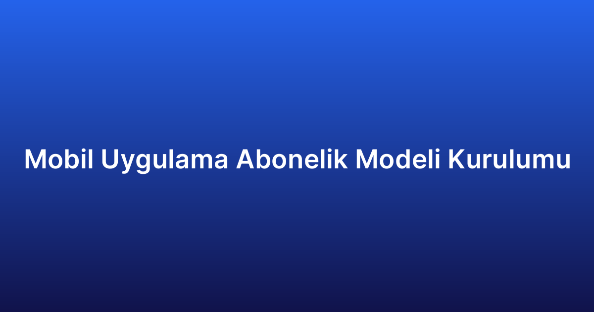 Mobil Uygulama Abonelik Modeli Kurulumu