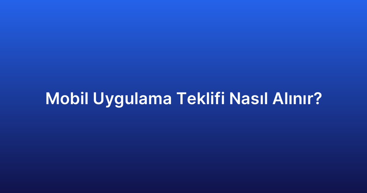 Mobil Uygulama Teklifi Nasıl Alınır?