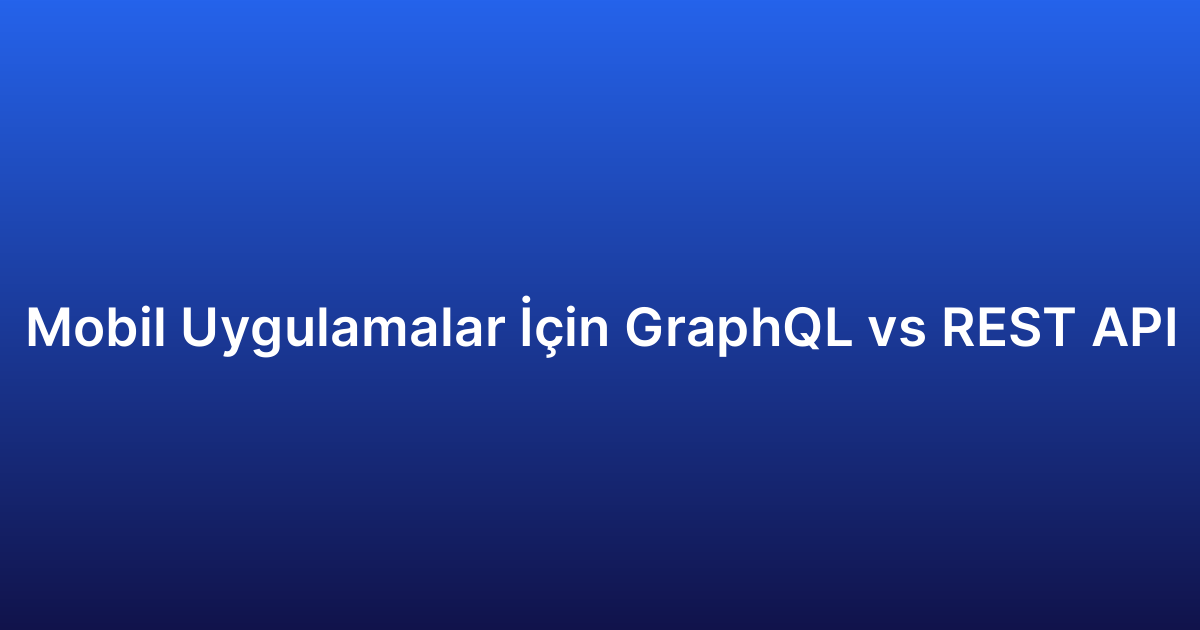 Mobil Uygulamalar İçin GraphQL vs REST API