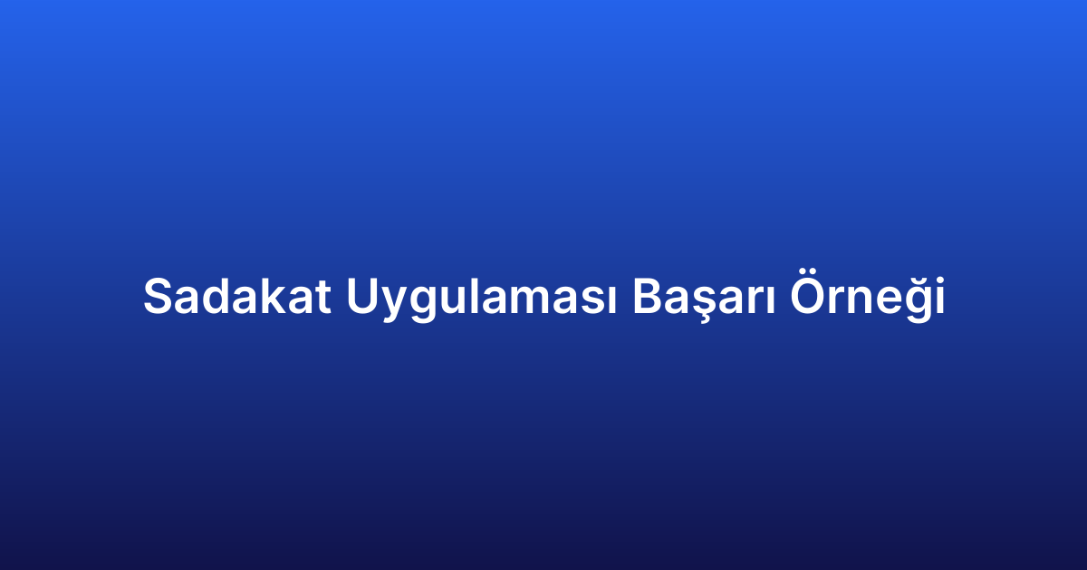 Sadakat Uygulaması Başarı Örneği