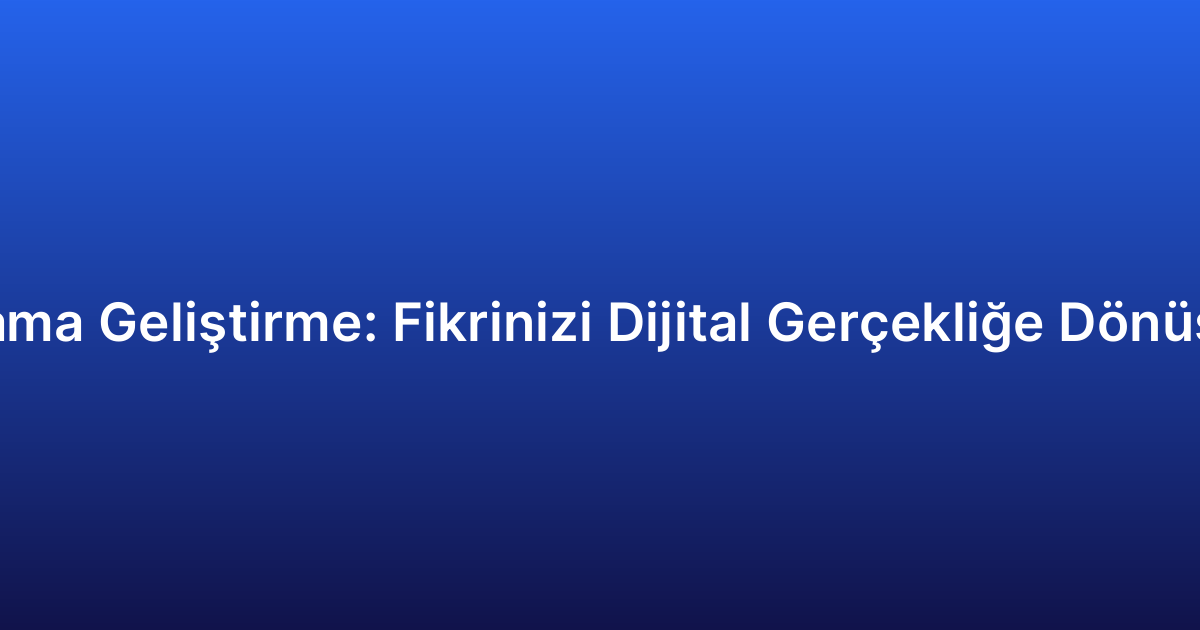 Uygulama Geliştirme: Fikrinizi Dijital Gerçekliğe Dönüştürme
