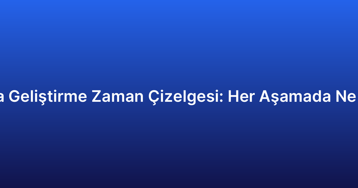 Uygulama Geliştirme Zaman Çizelgesi: Her Aşamada Ne Beklenir?