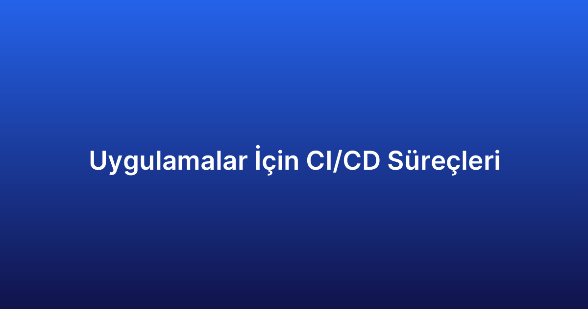 Uygulamalar İçin CI/CD Süreçleri