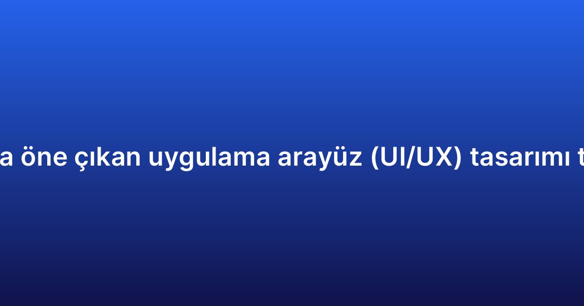 2026’da öne çıkan uygulama arayüz (UI/UX) tasarımı trendleri