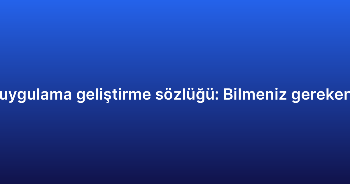 Android uygulama geliştirme sözlüğü: Bilmeniz gereken terimler
