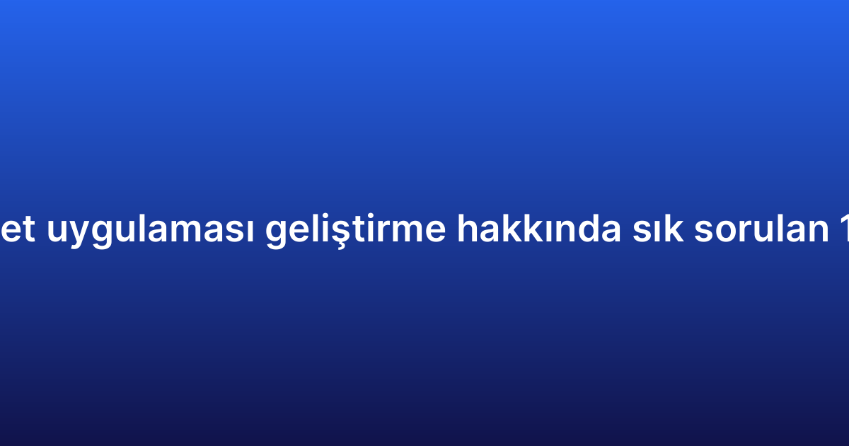 E-ticaret uygulaması geliştirme hakkında sık sorulan 10 soru