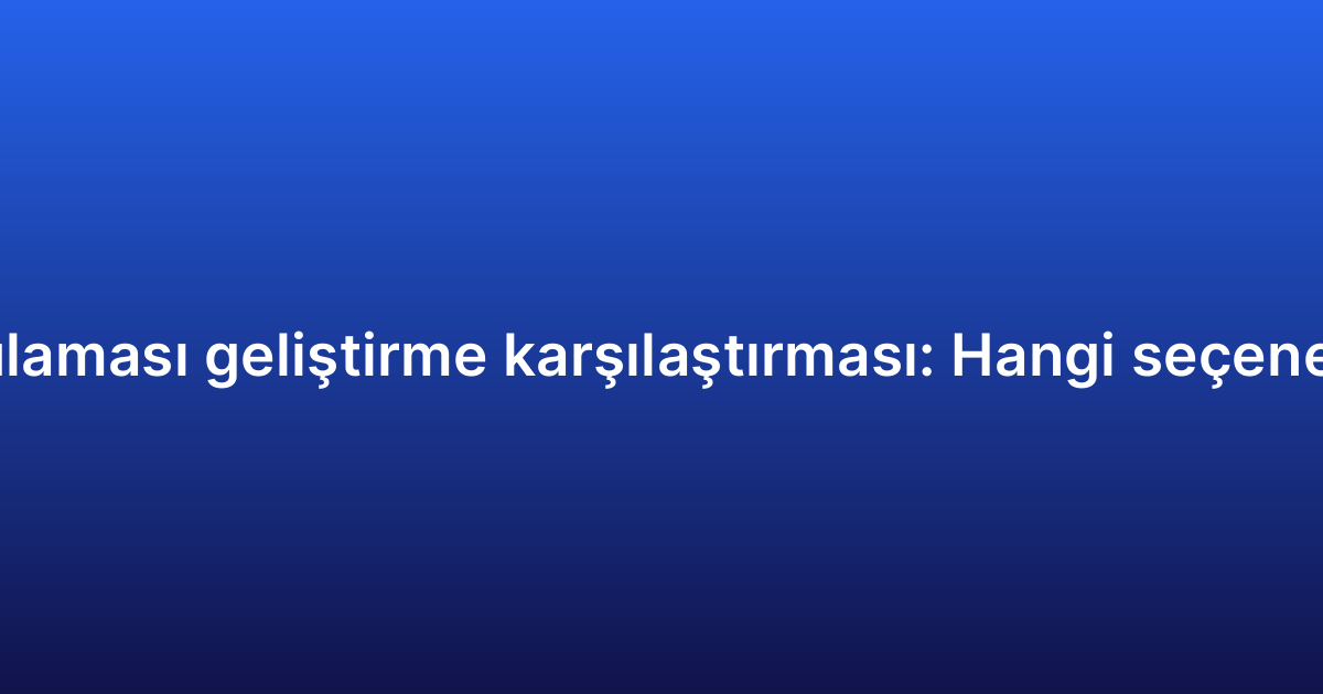 E-ticaret uygulaması geliştirme karşılaştırması: Hangi seçenek size uygun?