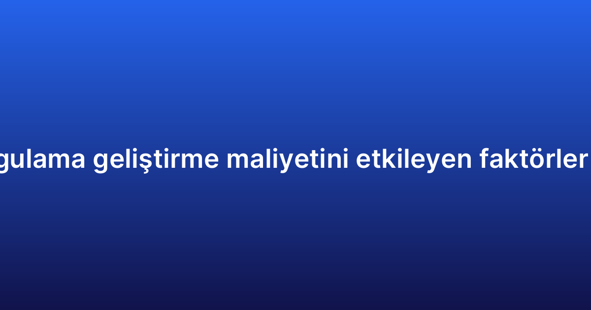 Hibrit uygulama geliştirme maliyetini etkileyen faktörler nelerdir?