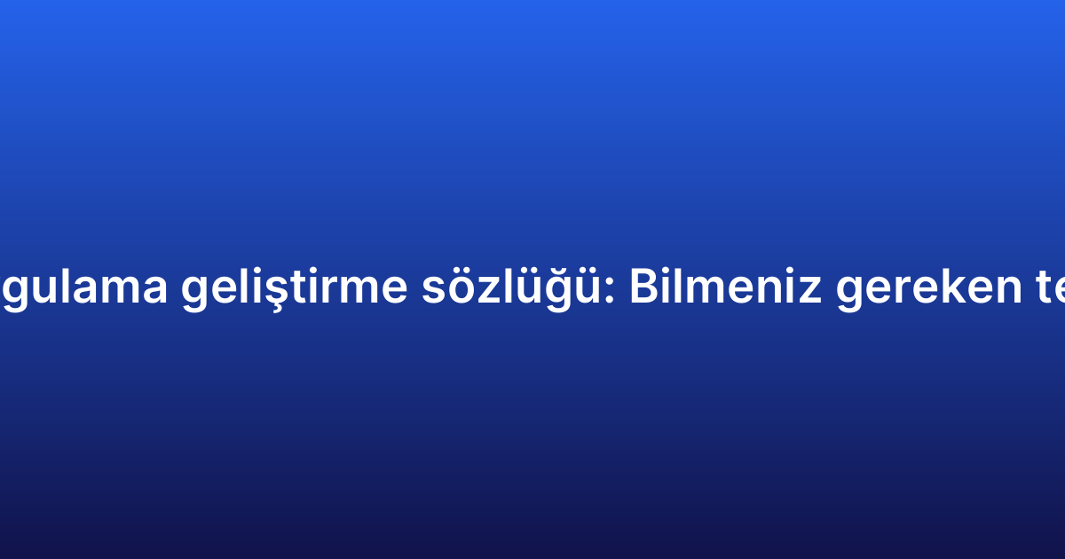 iOS uygulama geliştirme sözlüğü: Bilmeniz gereken terimler