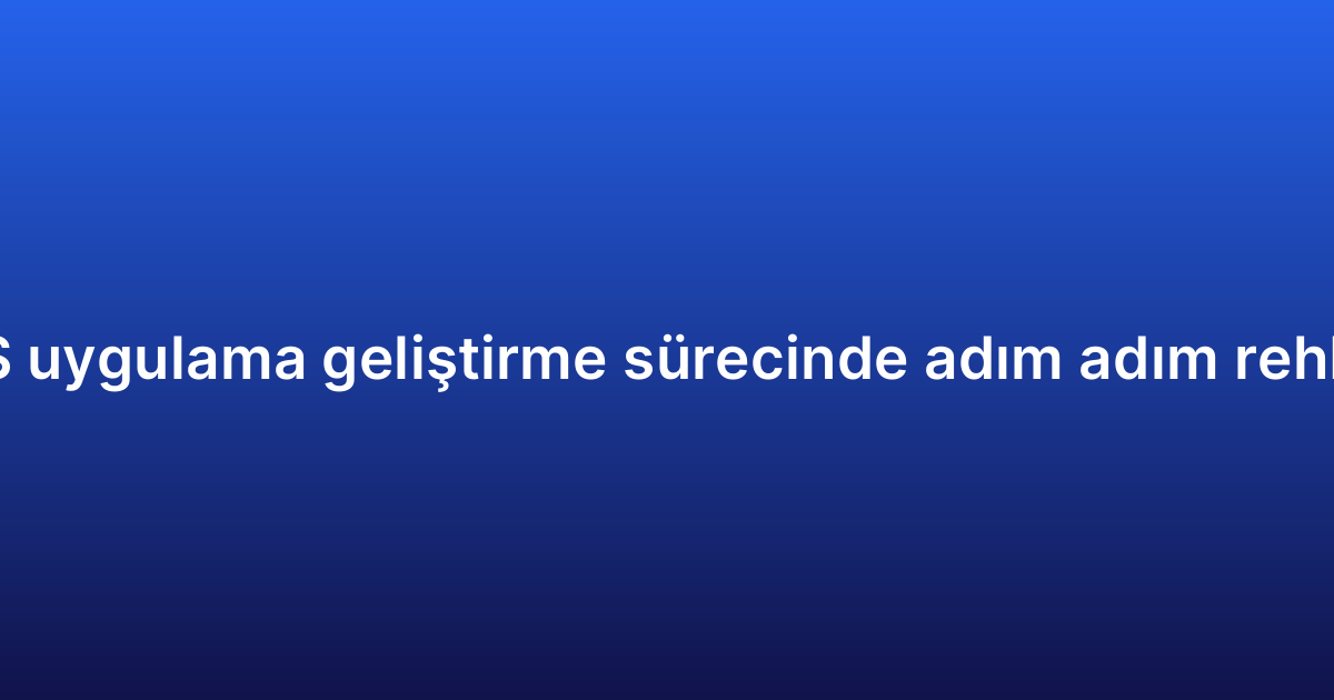 iOS uygulama geliştirme sürecinde adım adım rehber