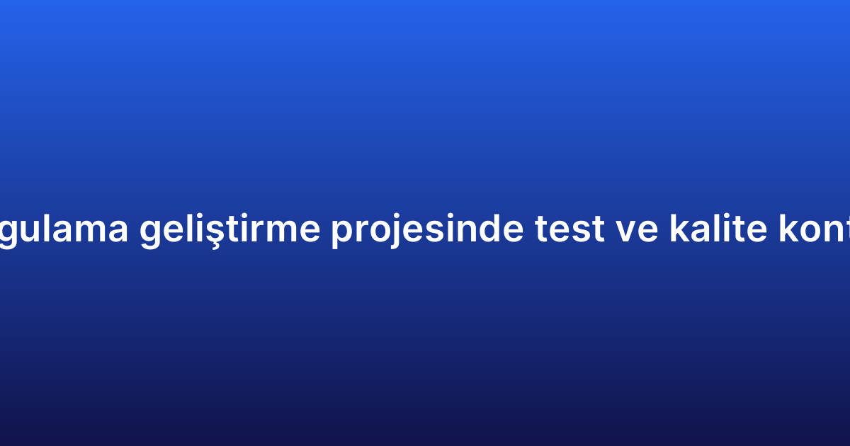 Native uygulama geliştirme projesinde test ve kalite kontrol süreci