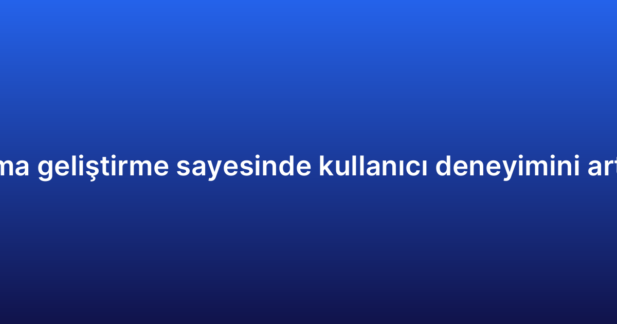 Native uygulama geliştirme sayesinde kullanıcı deneyimini artırmanın yolları