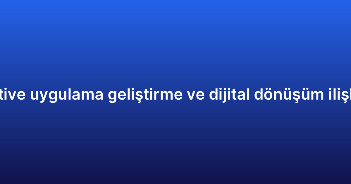 Native uygulama geliştirme ve dijital dönüşüm ilişkisi