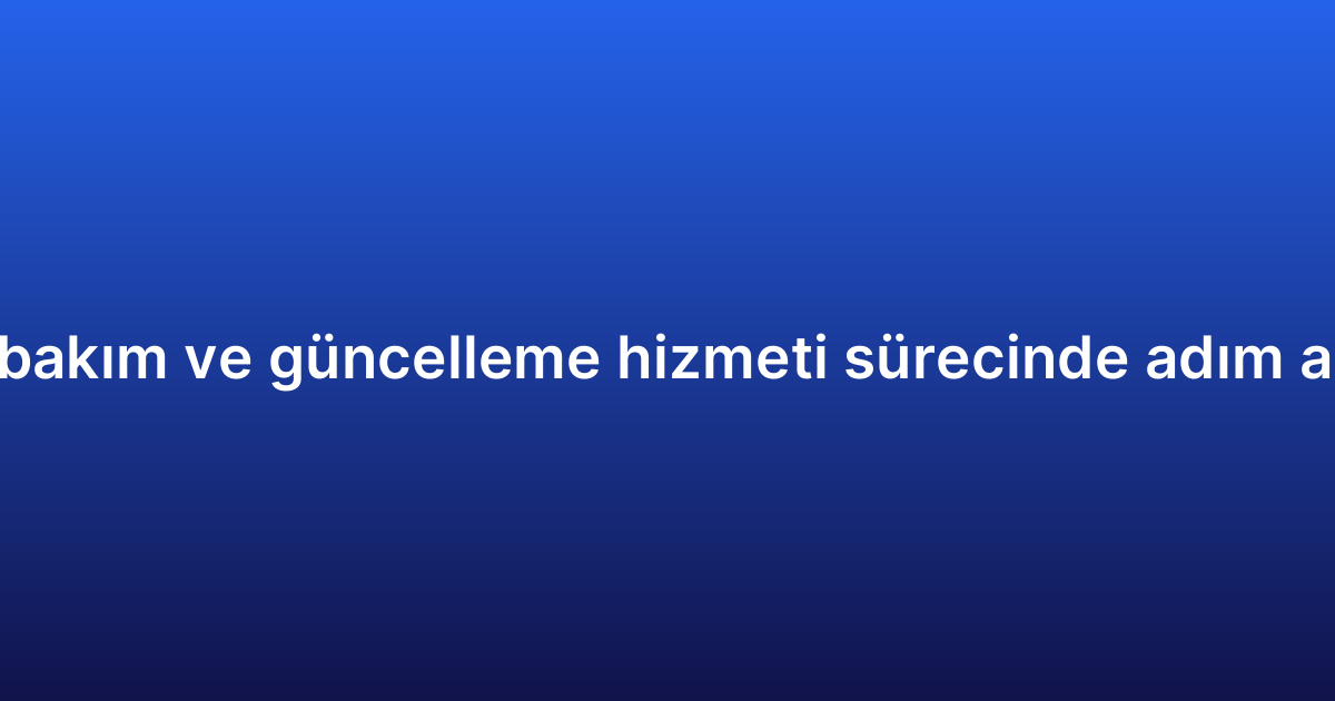 Uygulama bakım ve güncelleme hizmeti sürecinde adım adım rehber