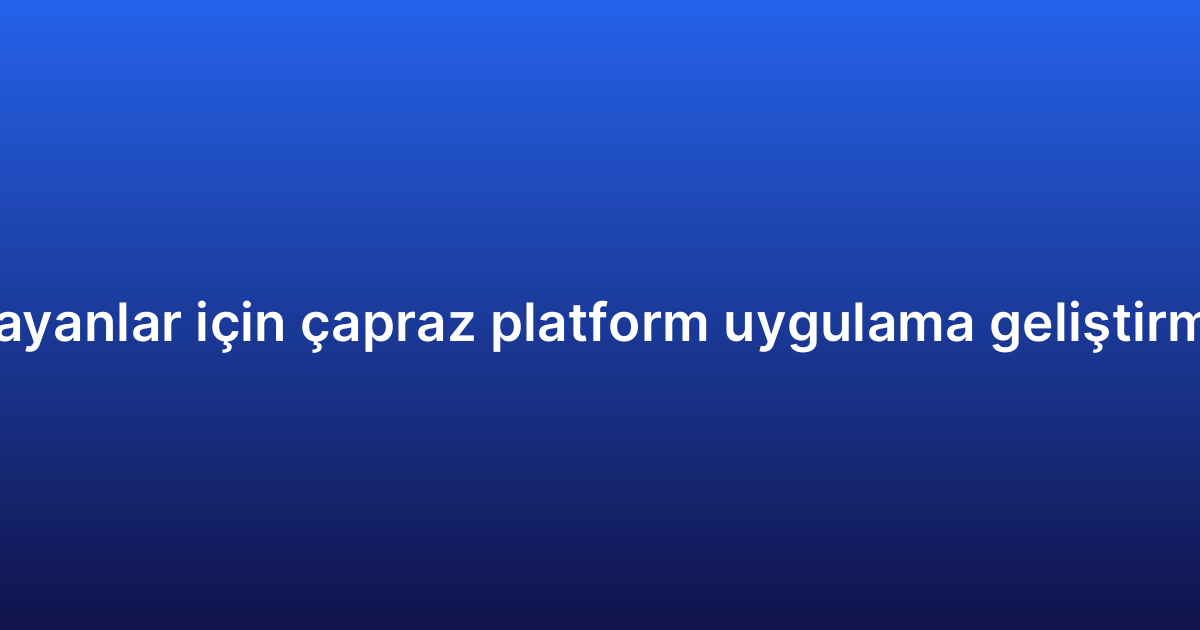 Yeni başlayanlar için çapraz platform uygulama geliştirme rehberi